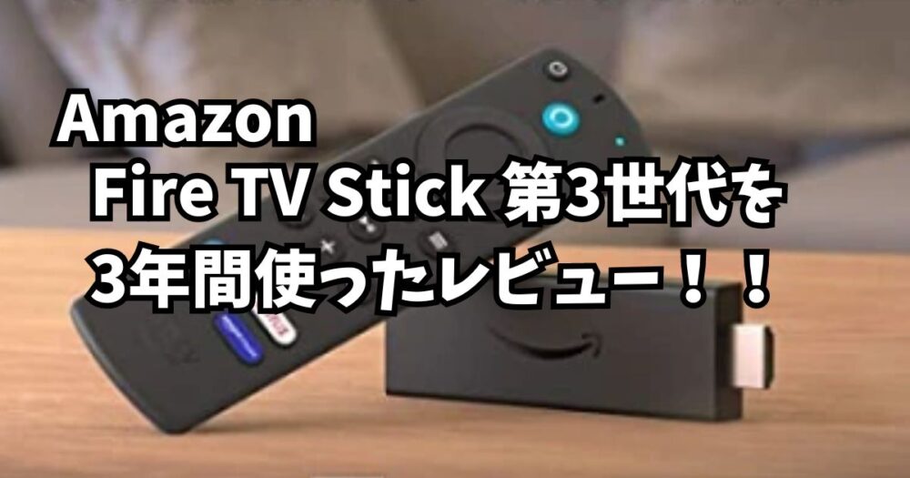 Fire TV Stick 第3世代を 3年間使ったレビュー！！