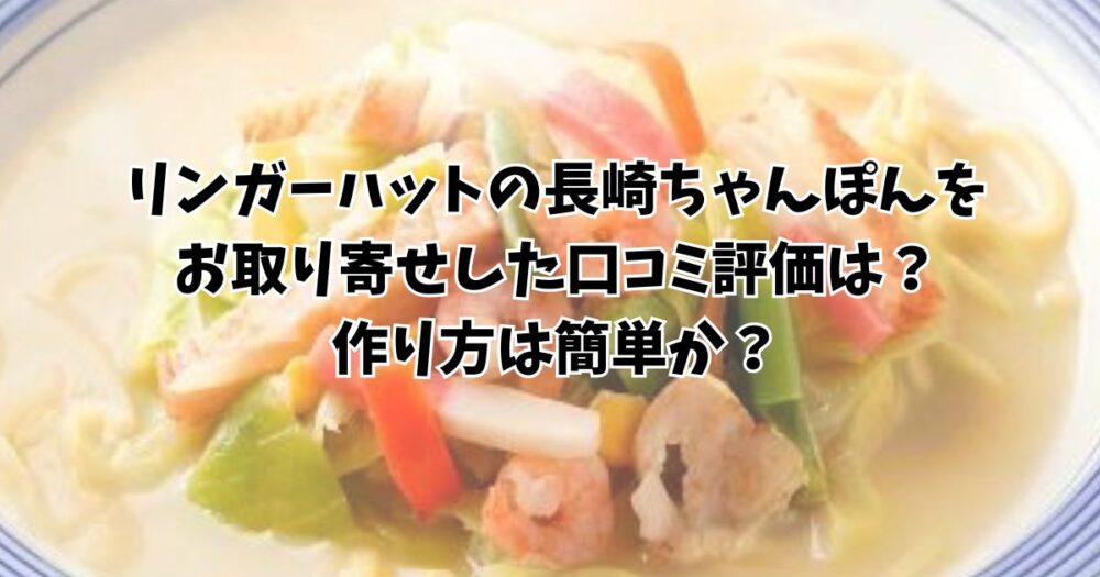 リンガーハットの長崎ちゃんぽんをお取り寄せした口コミ評価は？作り方は簡単か？