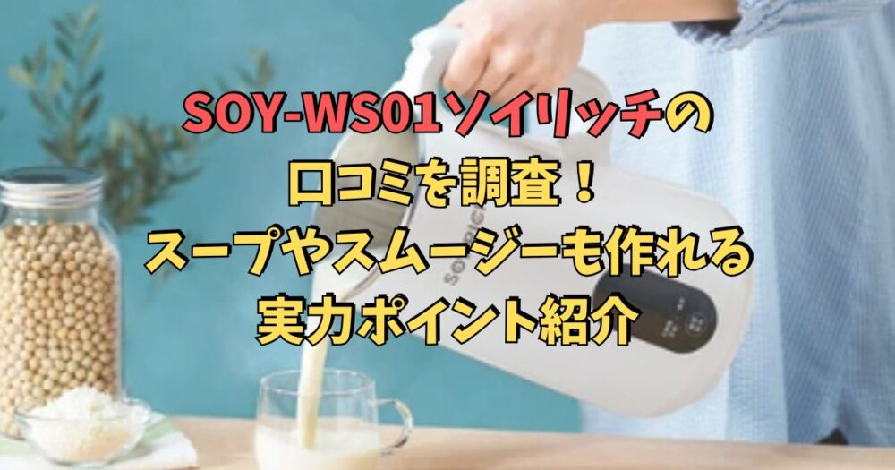 SOY-WS01ソイリッチの口コミを調査！スープやスムージーも作れる実力ポイント紹介