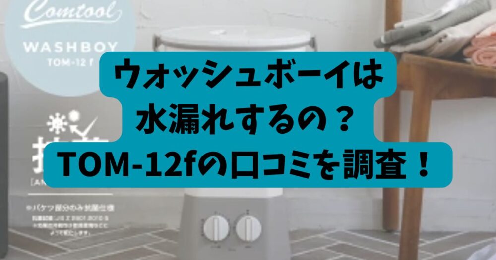 ウォッシュボーイは水漏れするの？TOM-12fの口コミを調査！