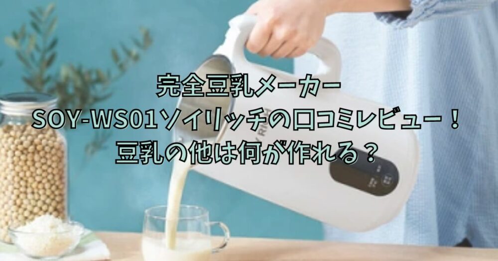 SOY-WS01ソイリッチの口コミレビュー！豆乳の他は何が作れる？