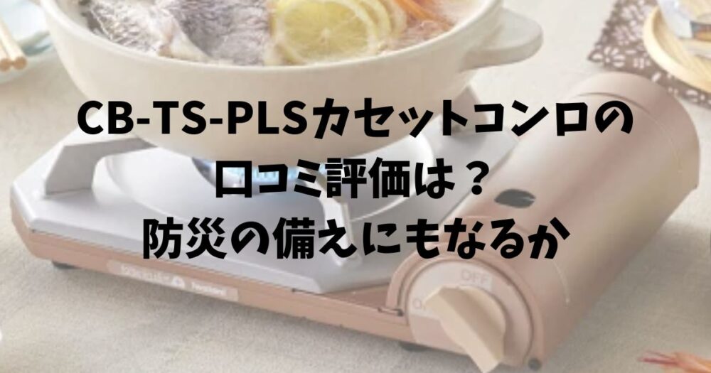 CB-TS-PLSカセットコンロの口コミ評価は？防災の備えにもなるか