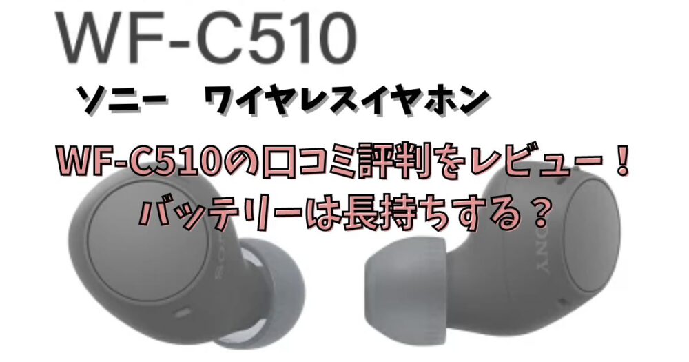 ソニーWF-C510の口コミ評判をレビュー！バッテリーは長持ちするか？