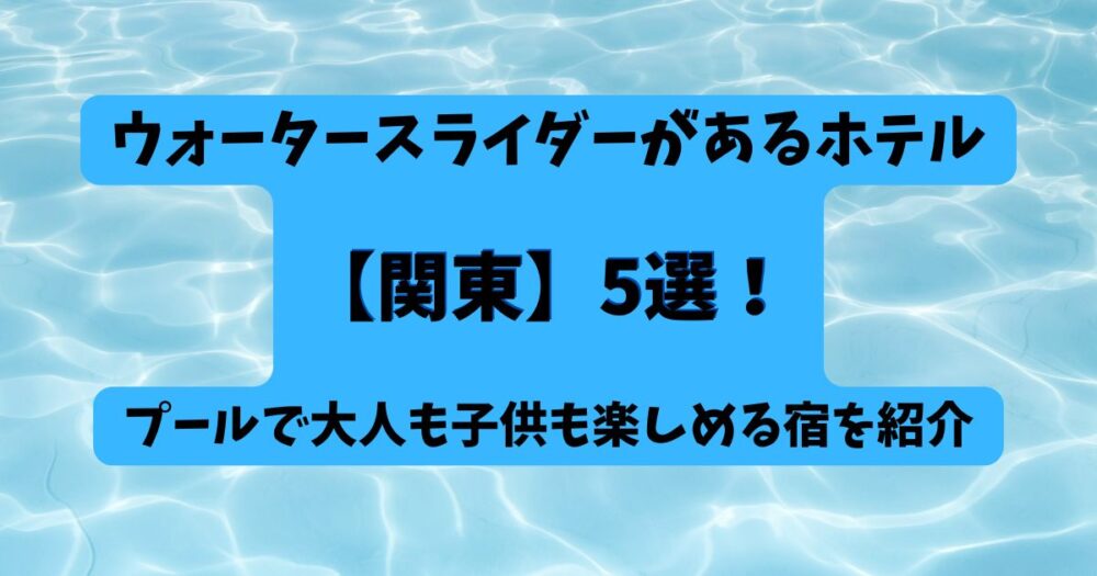 ウォータースライダーがあるホテル【関東】5選！プールで大人も子供も楽しめる宿を紹介