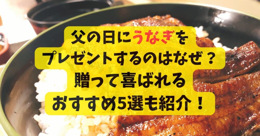 父の日にうなぎをプレゼントするのはなぜ？贈って喜ばれるおすすめ5選も紹介！